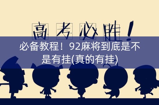 必备教程！92麻将到底是不是有挂(真的有挂)