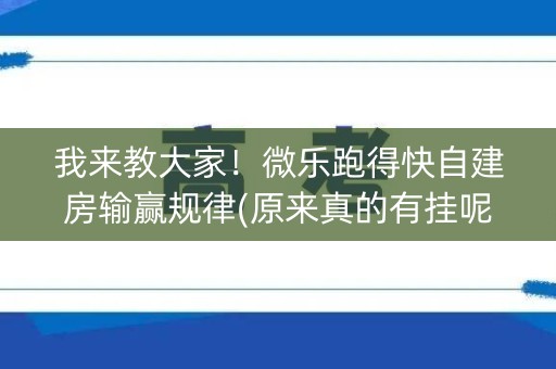 我来教大家！微乐跑得快自建房输赢规律(原来真的有挂呢)