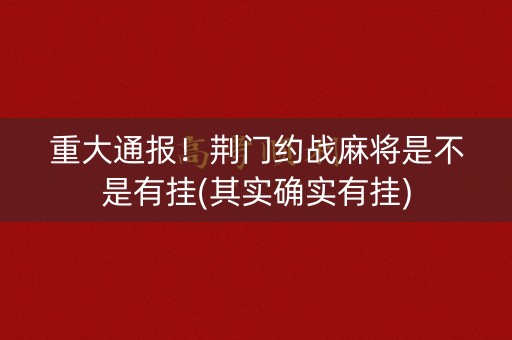 重大通报！荆门约战麻将是不是有挂(其实确实有挂)