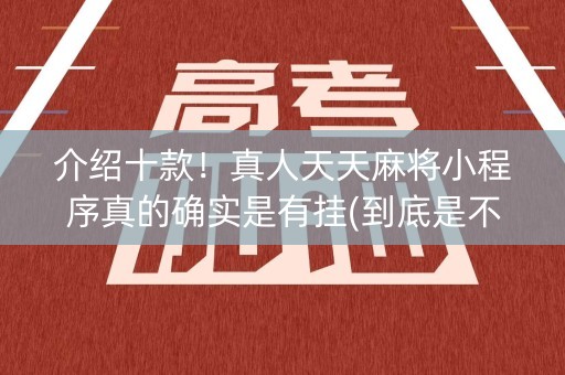 介绍十款！真人天天麻将小程序真的确实是有挂(到底是不是有挂)