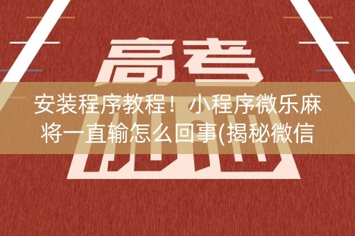 安装程序教程！小程序微乐麻将一直输怎么回事(揭秘微信里提高赢的概率)