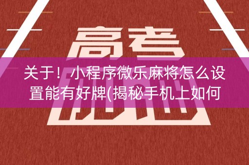 关于！小程序微乐麻将怎么设置能有好牌(揭秘手机上如何让牌变好)