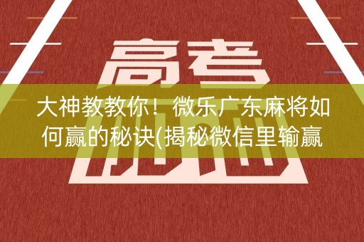 大神教教你！微乐广东麻将如何赢的秘诀(揭秘微信里输赢技巧)
