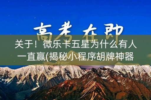 关于！微乐卡五星为什么有人一直赢(揭秘小程序胡牌神器)