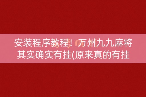 安装程序教程！万州九九麻将其实确实有挂(原来真的有挂)