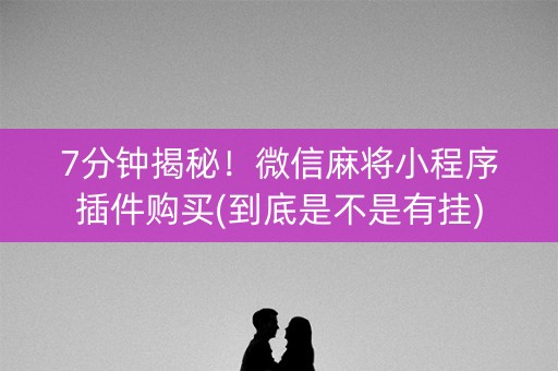 7分钟揭秘！微信麻将小程序插件购买(到底是不是有挂)