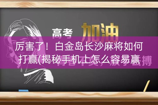 厉害了！白金岛长沙麻将如何打赢(揭秘手机上怎么容易赢)