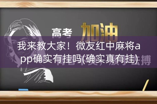 我来教大家！微友红中麻将app确实有挂吗(确实真有挂)