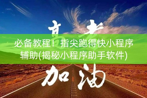 必备教程！指尖跑得快小程序辅助(揭秘小程序助手软件)