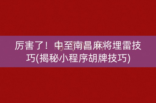 厉害了！中至南昌麻将埋雷技巧(揭秘小程序胡牌技巧)