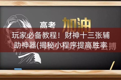 玩家必备教程！财神十三张辅助神器(揭秘小程序提高胜率)