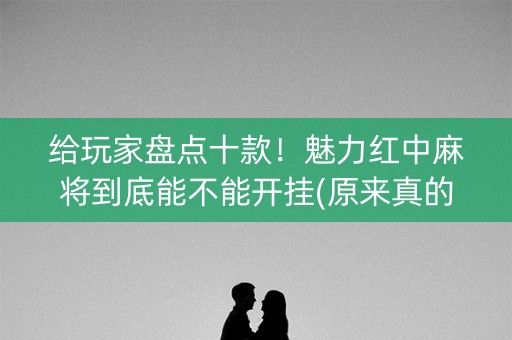 给玩家盘点十款！魅力红中麻将到底能不能开挂(原来真的有挂)