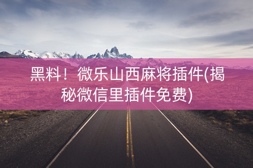 黑料！微乐山西麻将插件(揭秘微信里插件免费)