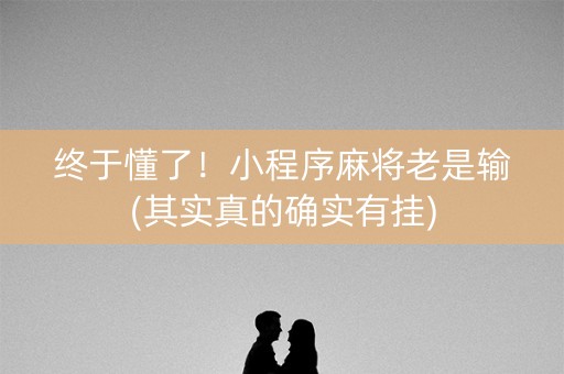 终于懂了！小程序麻将老是输(其实真的确实有挂)