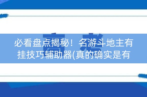 必看盘点揭秘！名游斗地主有挂技巧辅助器(真的确实是有挂)