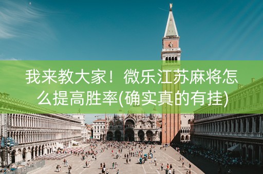 我来教大家！微乐江苏麻将怎么提高胜率(确实真的有挂)