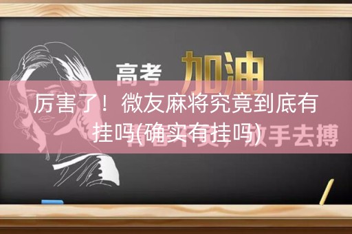 厉害了！微友麻将究竟到底有挂吗(确实有挂吗)