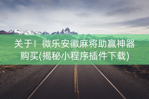 关于！微乐安徽麻将助赢神器购买(揭秘小程序插件下载)