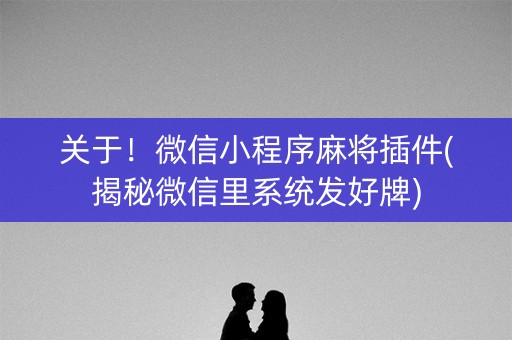 关于！微信小程序麻将插件(揭秘微信里系统发好牌)