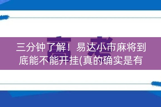 三分钟了解！易达小市麻将到底能不能开挂(真的确实是有挂)