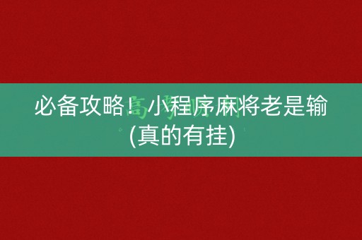 必备攻略！小程序麻将老是输(真的有挂)