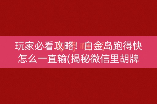 玩家必看攻略！白金岛跑得快怎么一直输(揭秘微信里胡牌神器)