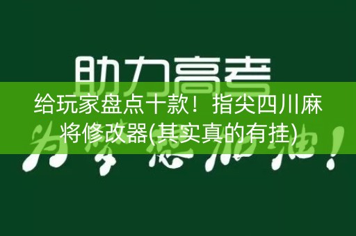 给玩家盘点十款！指尖四川麻将修改器(其实真的有挂)