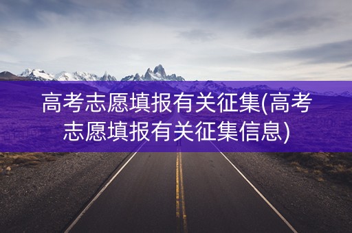 高考志愿填报有关征集(高考志愿填报有关征集信息)