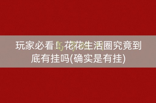 玩家必看！花花生活圈究竟到底有挂吗(确实是有挂)