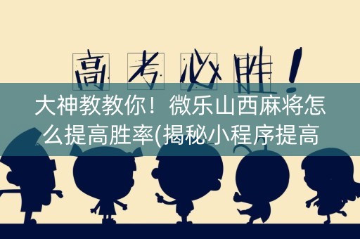 大神教教你！微乐山西麻将怎么提高胜率(揭秘小程序提高胜率)