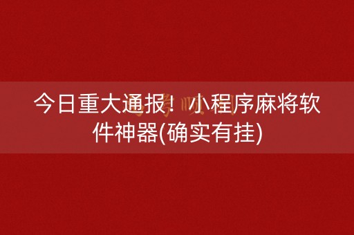 今日重大通报！小程序麻将软件神器(确实有挂)