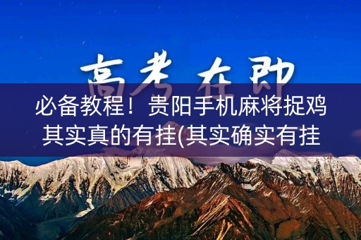 必备教程！贵阳手机麻将捉鸡其实真的有挂(其实确实有挂)