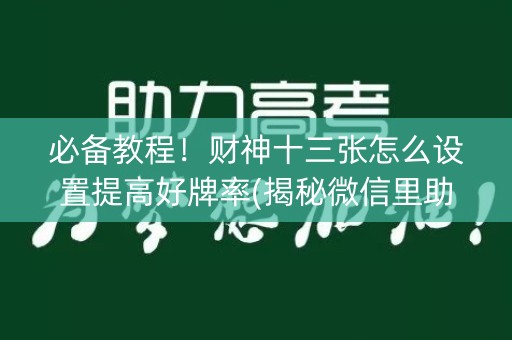 必备教程！财神十三张怎么设置提高好牌率(揭秘微信里助攻神器)