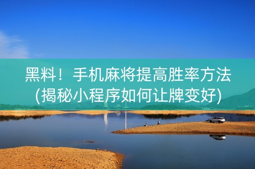 黑料！手机麻将提高胜率方法(揭秘小程序如何让牌变好)