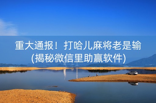 重大通报！打哈儿麻将老是输(揭秘微信里助赢软件)