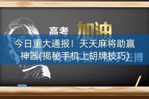 今日重大通报！天天麻将助赢神器(揭秘手机上胡牌技巧)