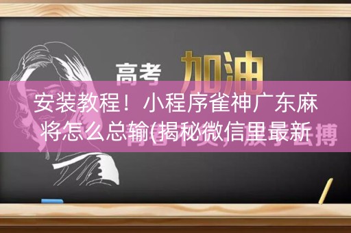 安装教程！小程序雀神广东麻将怎么总输(揭秘微信里最新神器下载)