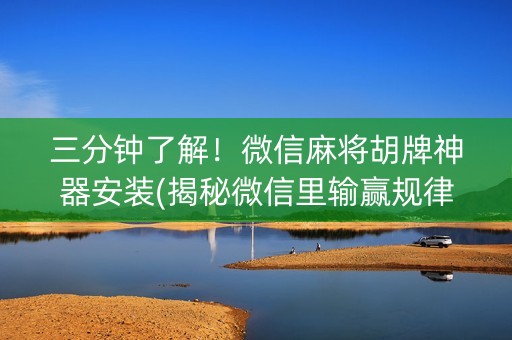 三分钟了解！微信麻将胡牌神器安装(揭秘微信里输赢规律)