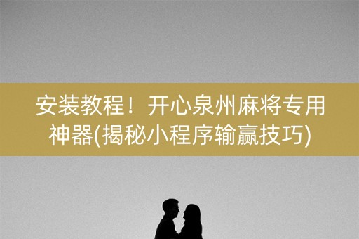 安装教程！开心泉州麻将专用神器(揭秘小程序输赢技巧)
