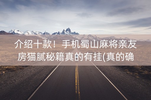 介绍十款！手机蜀山麻将亲友房猫腻秘籍真的有挂(真的确实是有挂)