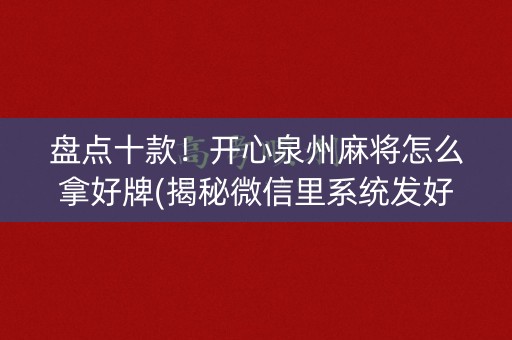 盘点十款！开心泉州麻将怎么拿好牌(揭秘微信里系统发好牌)