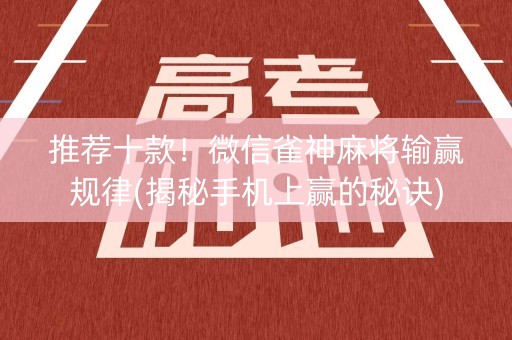 推荐十款！微信雀神麻将输赢规律(揭秘手机上赢的秘诀)