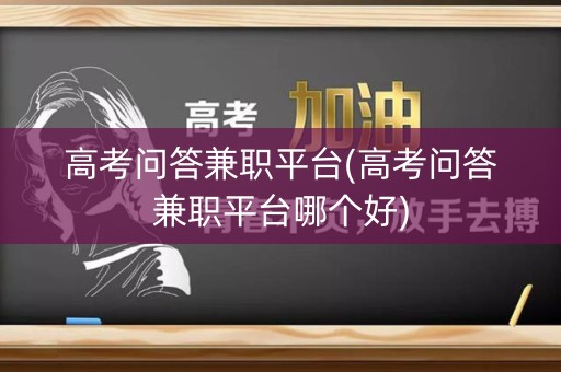 高考问答兼职平台(高考问答兼职平台哪个好)