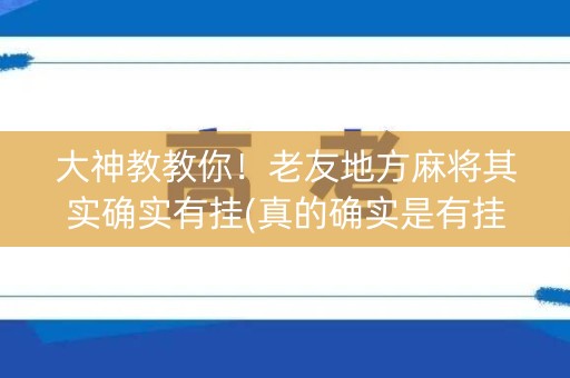 大神教教你！老友地方麻将其实确实有挂(真的确实是有挂)