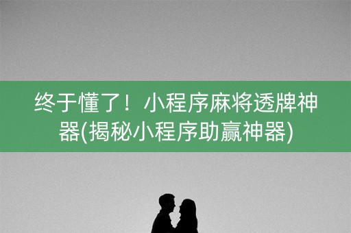 终于懂了！小程序麻将透牌神器(揭秘小程序助赢神器)