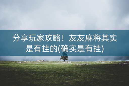 分享玩家攻略！友友麻将其实是有挂的(确实是有挂)