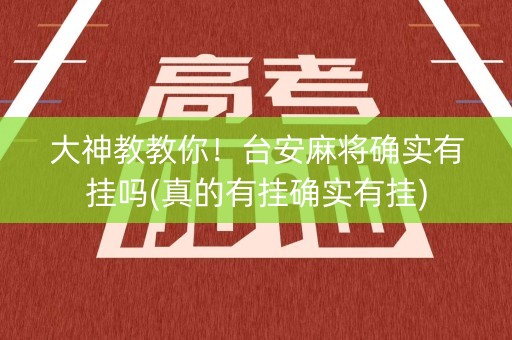 大神教教你！台安麻将确实有挂吗(真的有挂确实有挂)