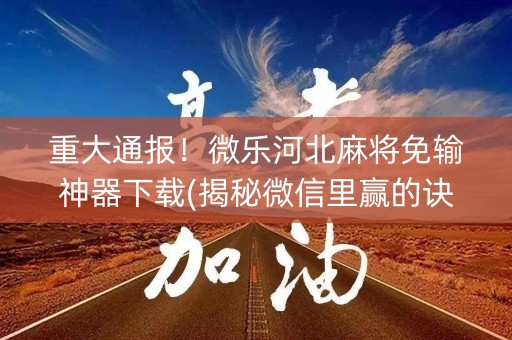 重大通报！微乐河北麻将免输神器下载(揭秘微信里赢的诀窍)