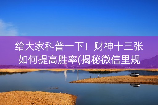 给大家科普一下！财神十三张如何提高胜率(揭秘微信里规律攻略)