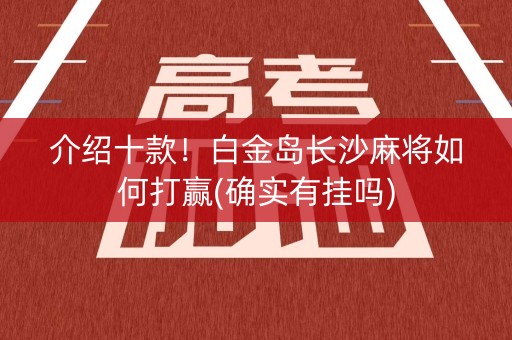 介绍十款！白金岛长沙麻将如何打赢(确实有挂吗)
